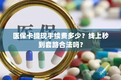 医保卡提现手续费多少？线上秒到套路合法吗？